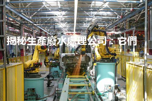 揭秘生產廢水處理公司：它們是如何化腐朽為神奇的？